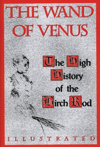 The Wand of Venus: The High History of the Birch Rod The Wand of Venus: The High History of the Birch Rod