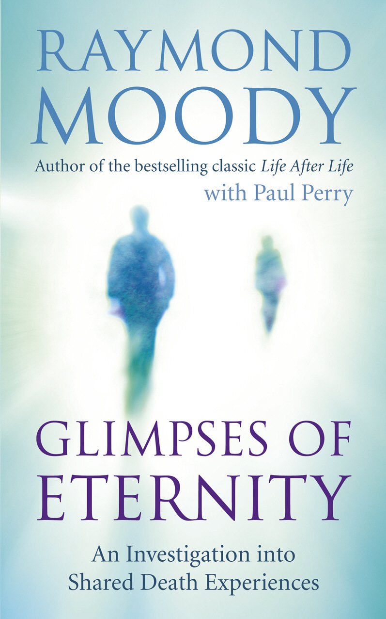 Glimpses of Eternity: An investigation into shared death experiences By Dr Raym