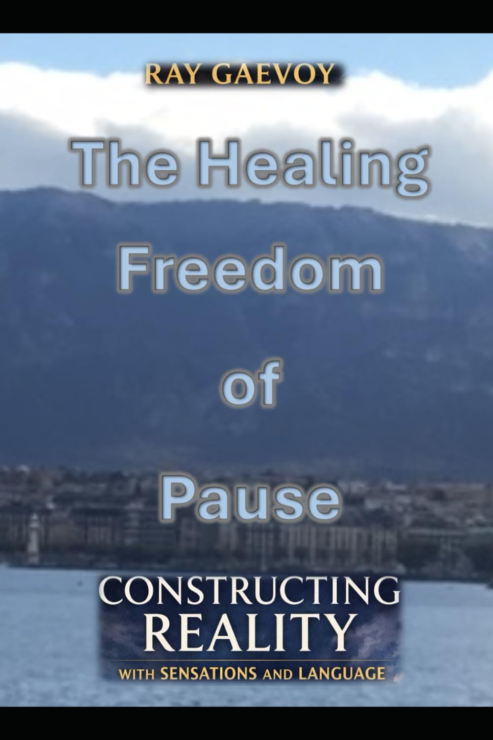 The Healing Freedom of Pause: Constructing Reality with Sensations and Language: How the Sensual-Linguistic Synthesis Could Help Us to Resolve ... Cognitive Distortions, and Many Other Matters