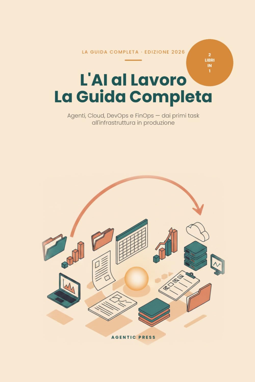 L'AI al Lavoro: La Guida Completa - Agenti, Cloud, DevOps e FinOps: Due libri in uno: dall'agente AI sul tuo computer all'infrastruttura cloud in produzione (Edizione 2026)