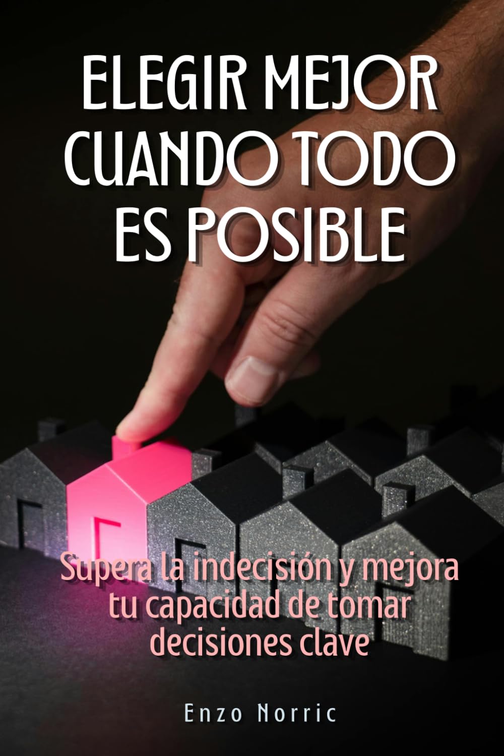 Elegir mejor cuando todo es posible: Supera la indecisión y mejora tu capacidad de tomar decisiones clave