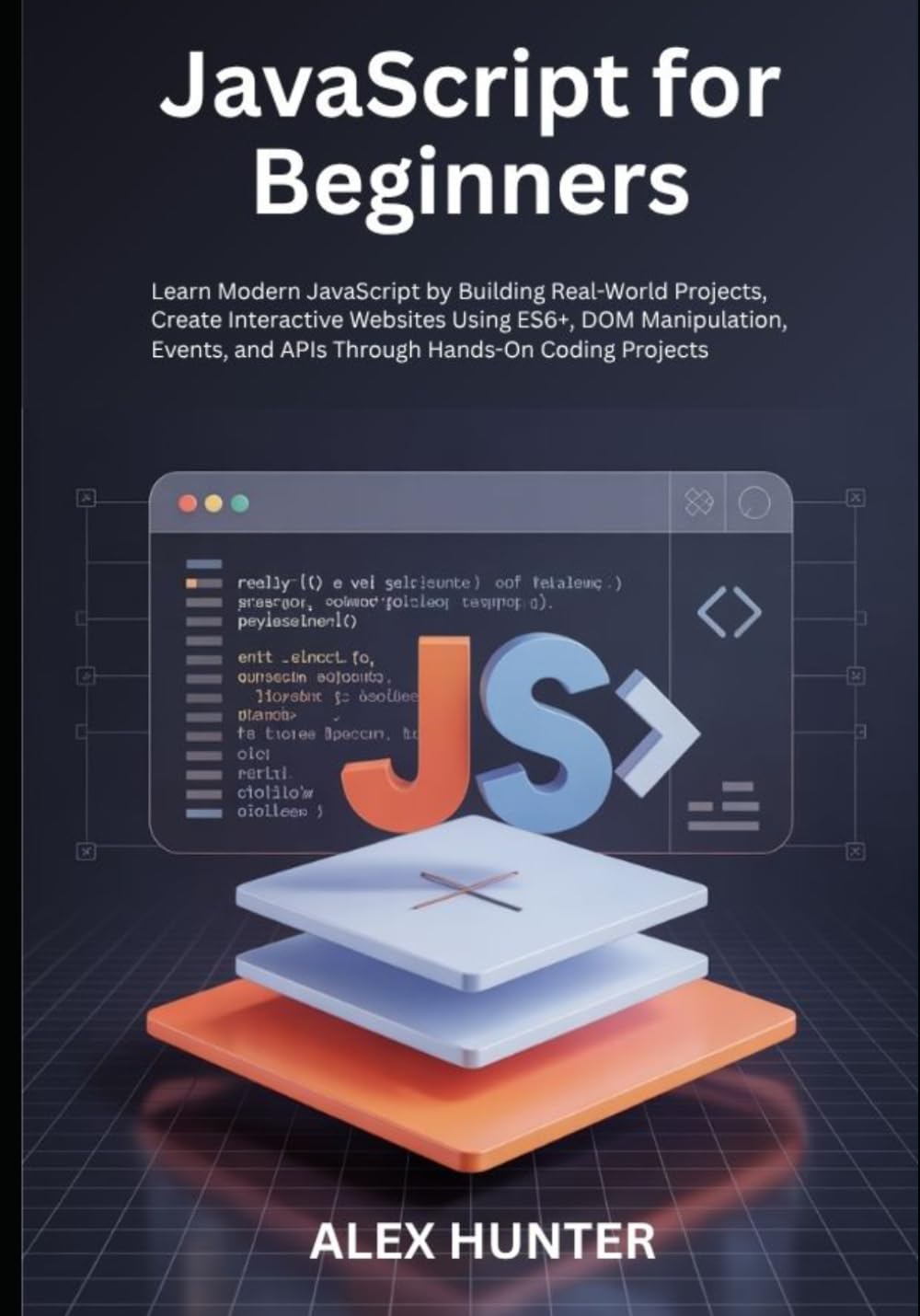 JavaScript for Beginners: Learn Modern JavaScript by Building Real-World Projects, Create Interactive Websites Using ES6+, DOM Manipulation, Events, and APIs Through Hands-On Coding Projects