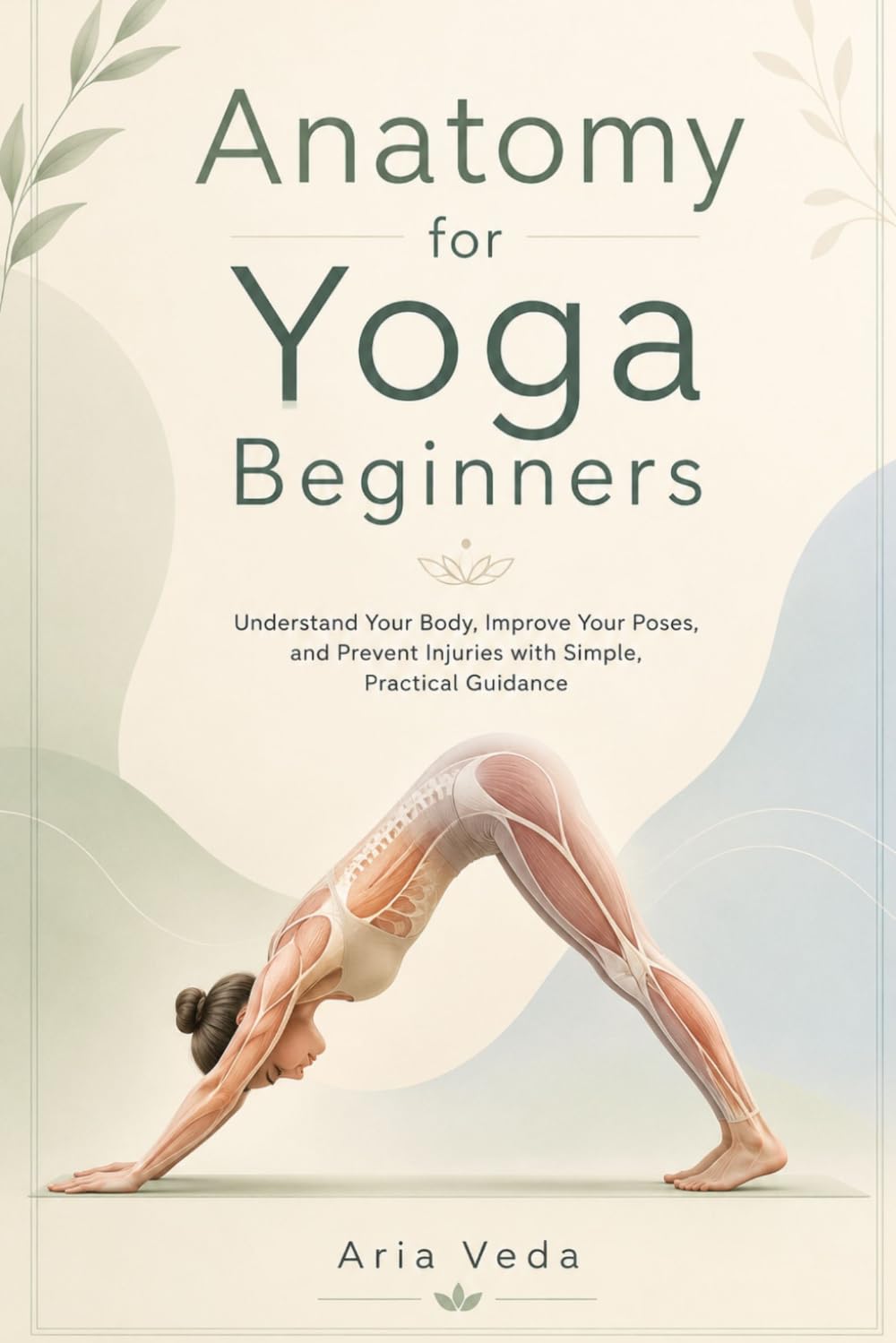 Anatomy for Yoga Beginners: Understand Your Body, Improve Your Poses, and Prevent Injuries with Simple, Practical Guidance