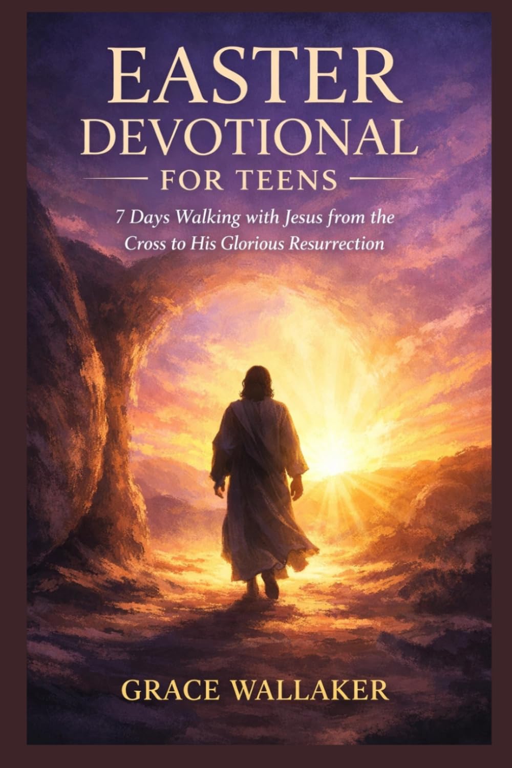 EASTER DEVOTIONAL FOR TEENS: 7 Days Walking with Jesus from the Cross to His Glorious Resurrection