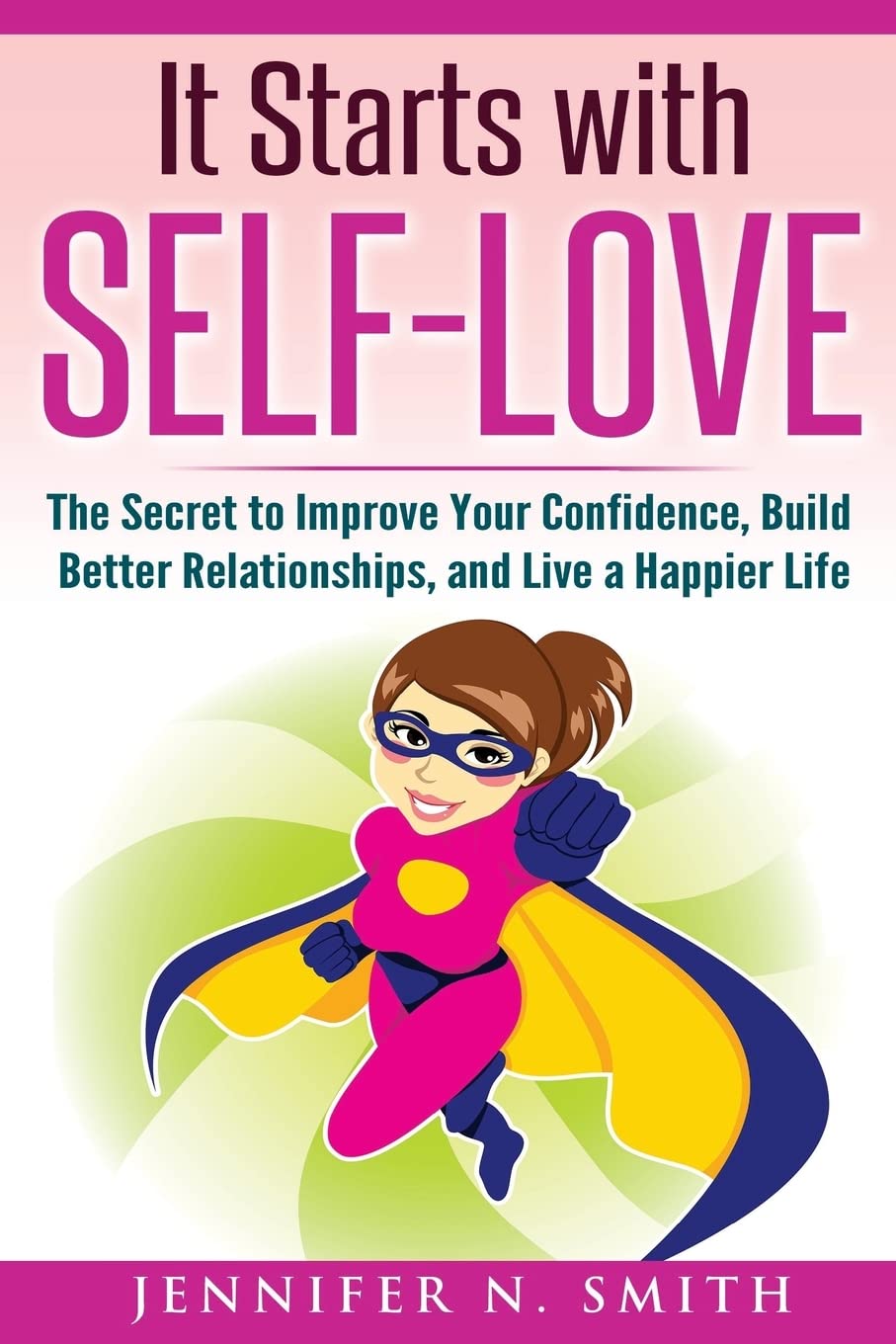 Self-Love: It Starts with Self-Love: The Secret to Improve Your Confidence, Build Better Relationships, and Live a Happier Life: 5 (Improve Yourself Everyday)
