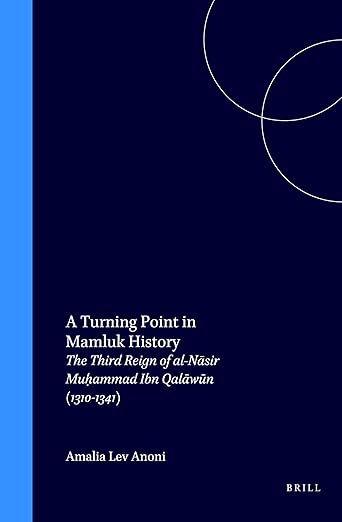 A Turning Point in Mamluk History: The Third Reign of al-Nāsir Muḥammad Ibn Qalāwūn (1310-1341) (Islamic History and Civilization, 10)