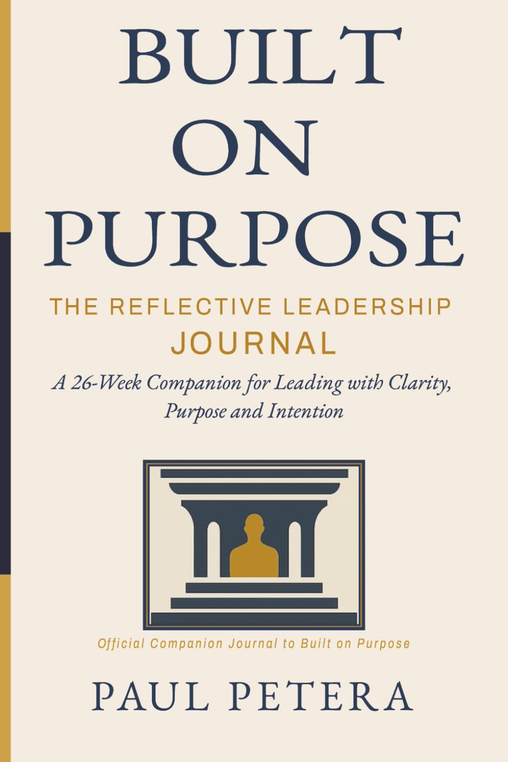 Built on Purpose: The Reflective Leadership Journal: A 26-Week Companion for Leading with Clarity, Purpose and Intention