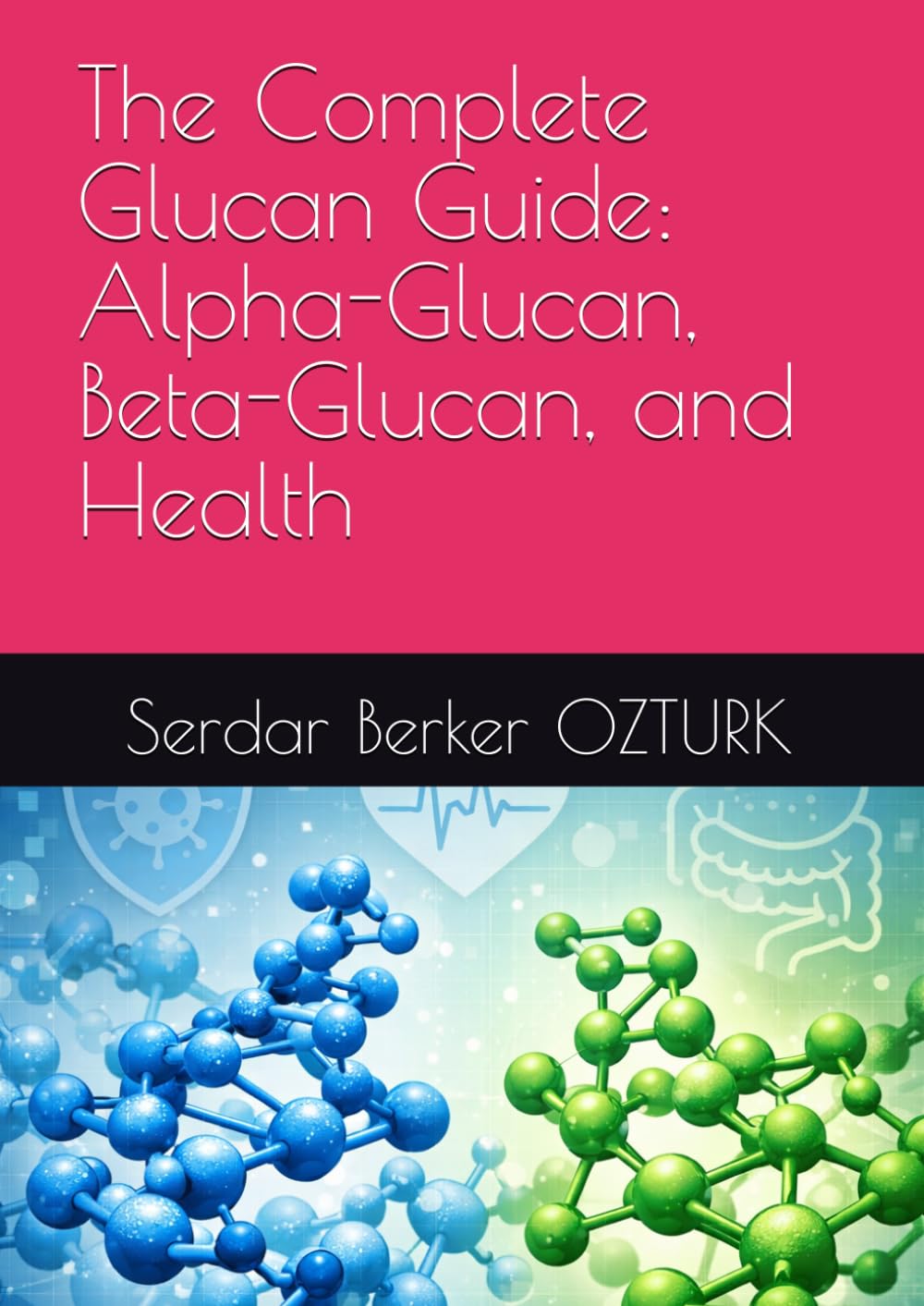 The Complete Glucan Guide: Alpha-Glucan, Beta-Glucan, and Health (Glucan Health Series)