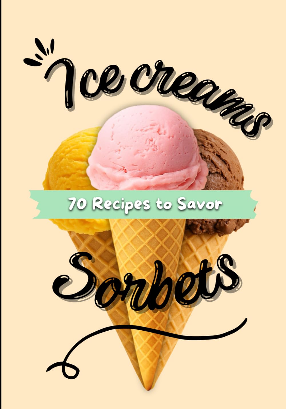 Ice Creams and Sorbets: 70 Recipes to enjoy, Easy recipes to enjoy all year round, Frozen delights to share, Step by step recipe book