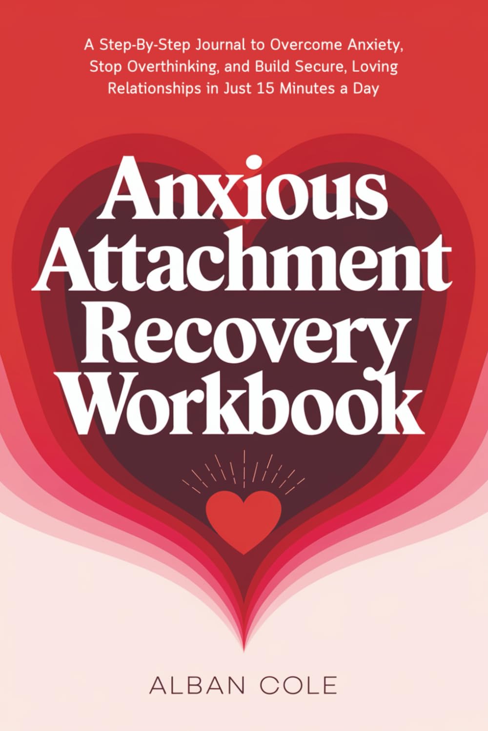 Anxious Attachment Recovery Workbook: A Step-By-Step Journal to Overcome Anxiety, Stop Overthinking, and Build Secure, Loving Relationships in Just 15 ... a Day (Emotional Healing & Recovery Series)