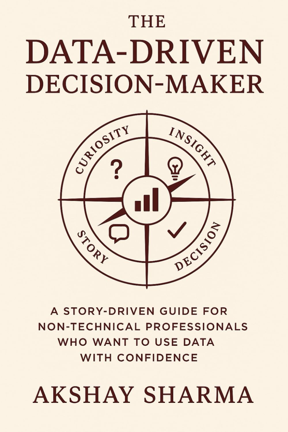 The Data-Driven Decision-Maker: A Story-Driven Guide for Non-Technical Professionals Who Want to Use Data with Confidence