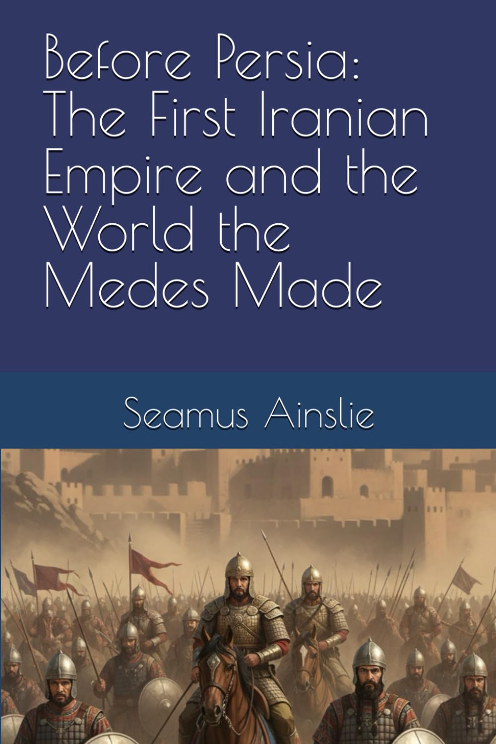 Before Persia: The First Iranian Empire and the World the Medes Made