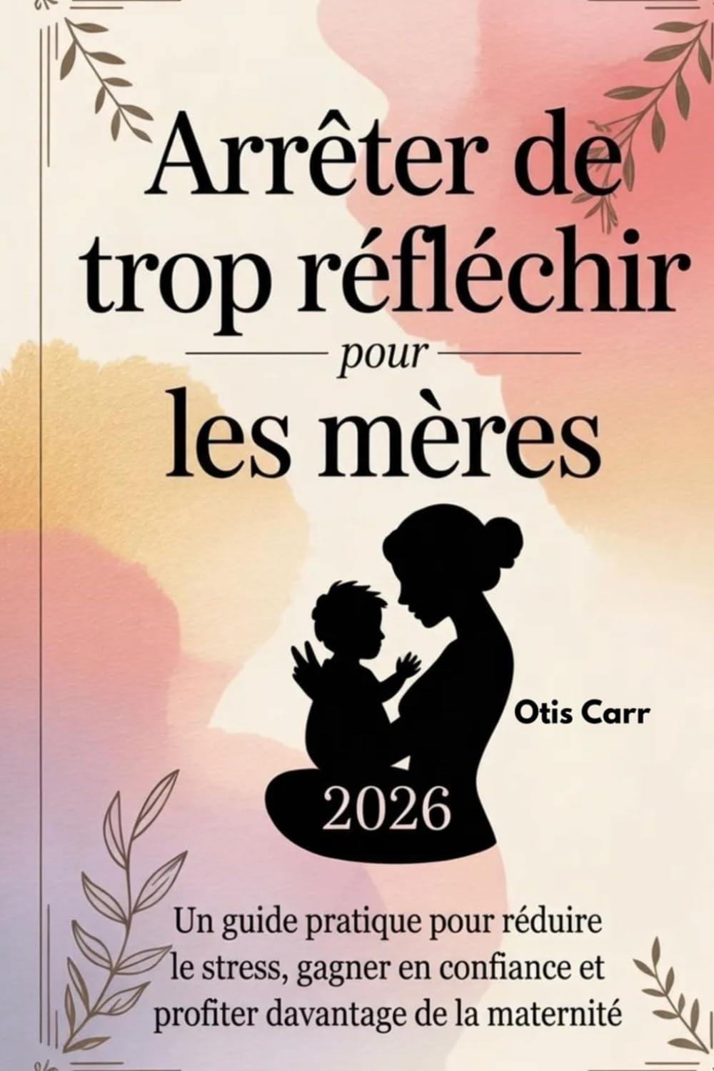 Arrêter de trop réfléchir pour les mères 2026: Un guide pratique pour réduire le stress, gagner en confiance et profiter davantage de la maternité