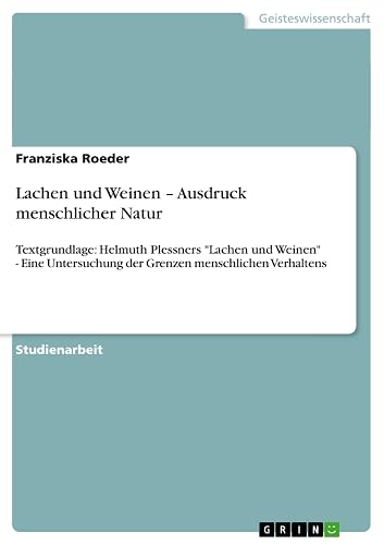 Lachen und Weinen ¿ Ausdruck menschlicher Natur: Textgrundlage: Helmuth Plessners "Lachen und Weinen" - Eine Untersuchung der Grenzen menschlichen Verhaltens