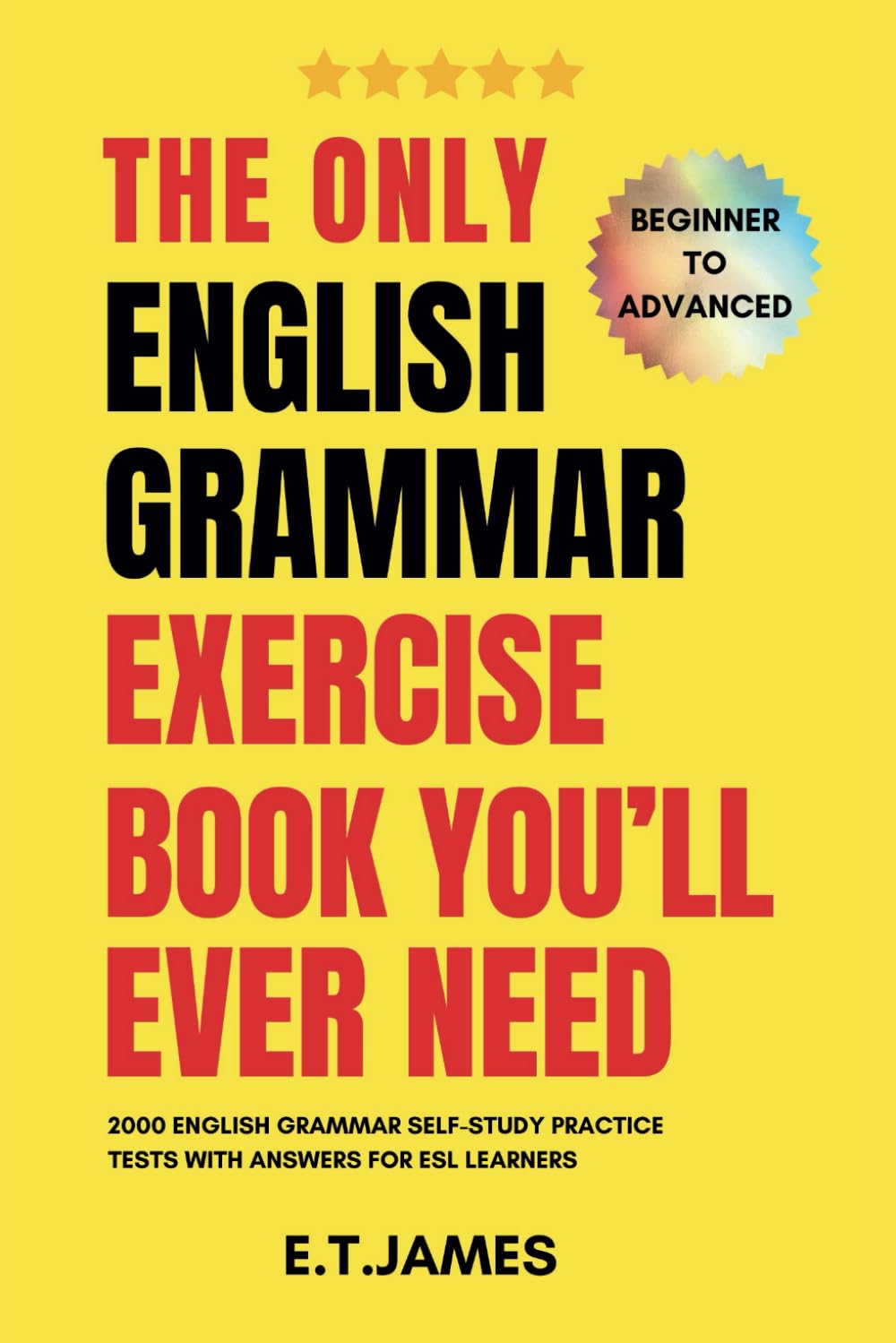 The Only English Grammar Exercise Book You'll Ever Need: 2000 English Grammar Self-Study Practice Tests with Answers for ESL Learners - Beginner to Advanced