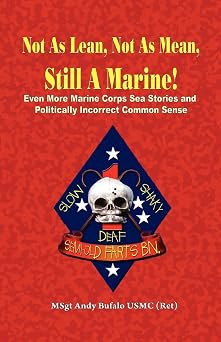 NOT AS LEAN, NOT AS MEAN, STILL A MARINE! - EVEN MORE Marine Corps Sea Stories and Politically Incorrect Common Sense
