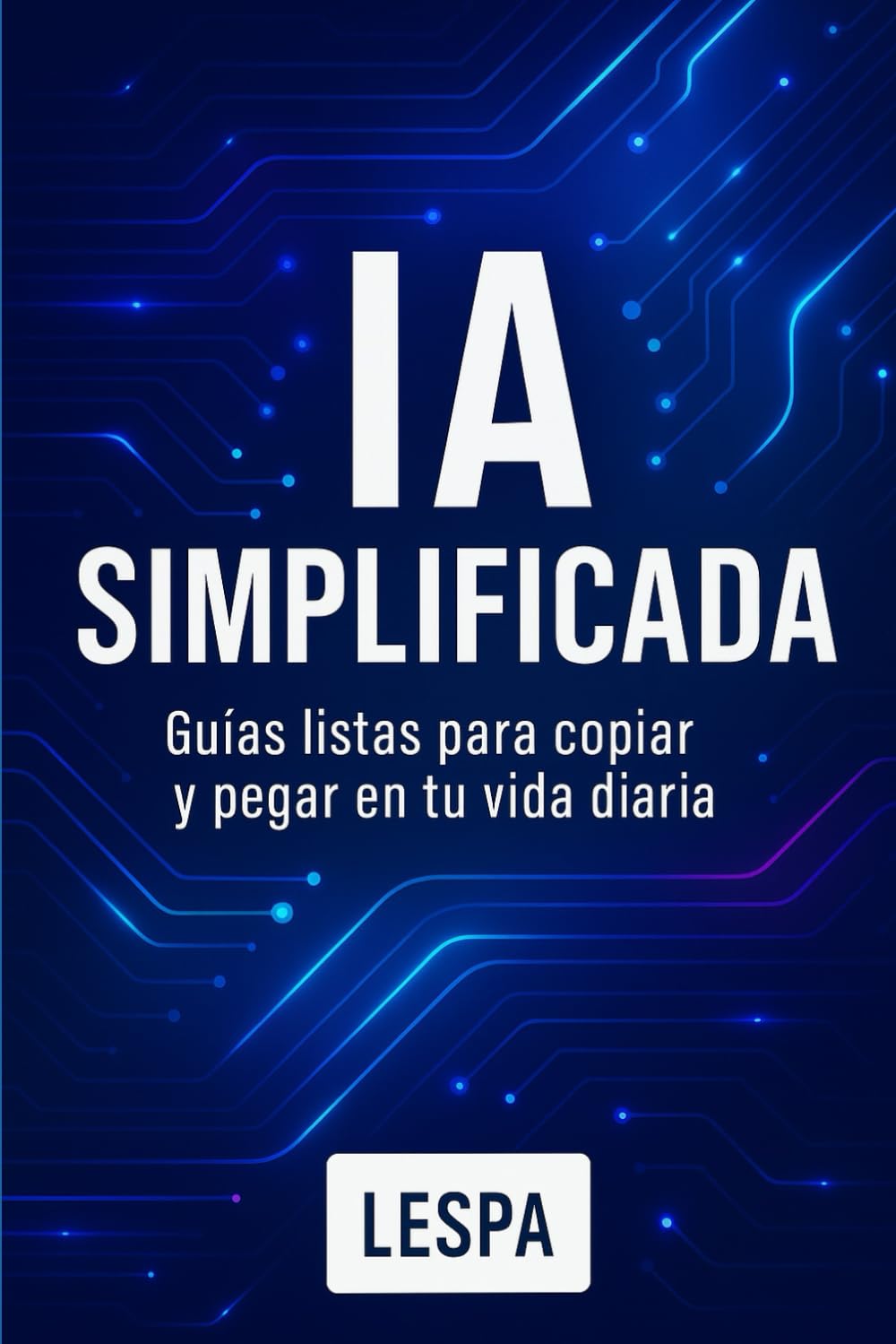 IA SIMPLIFICADA: Guías listas para copiar y pegar en tu vida diaria