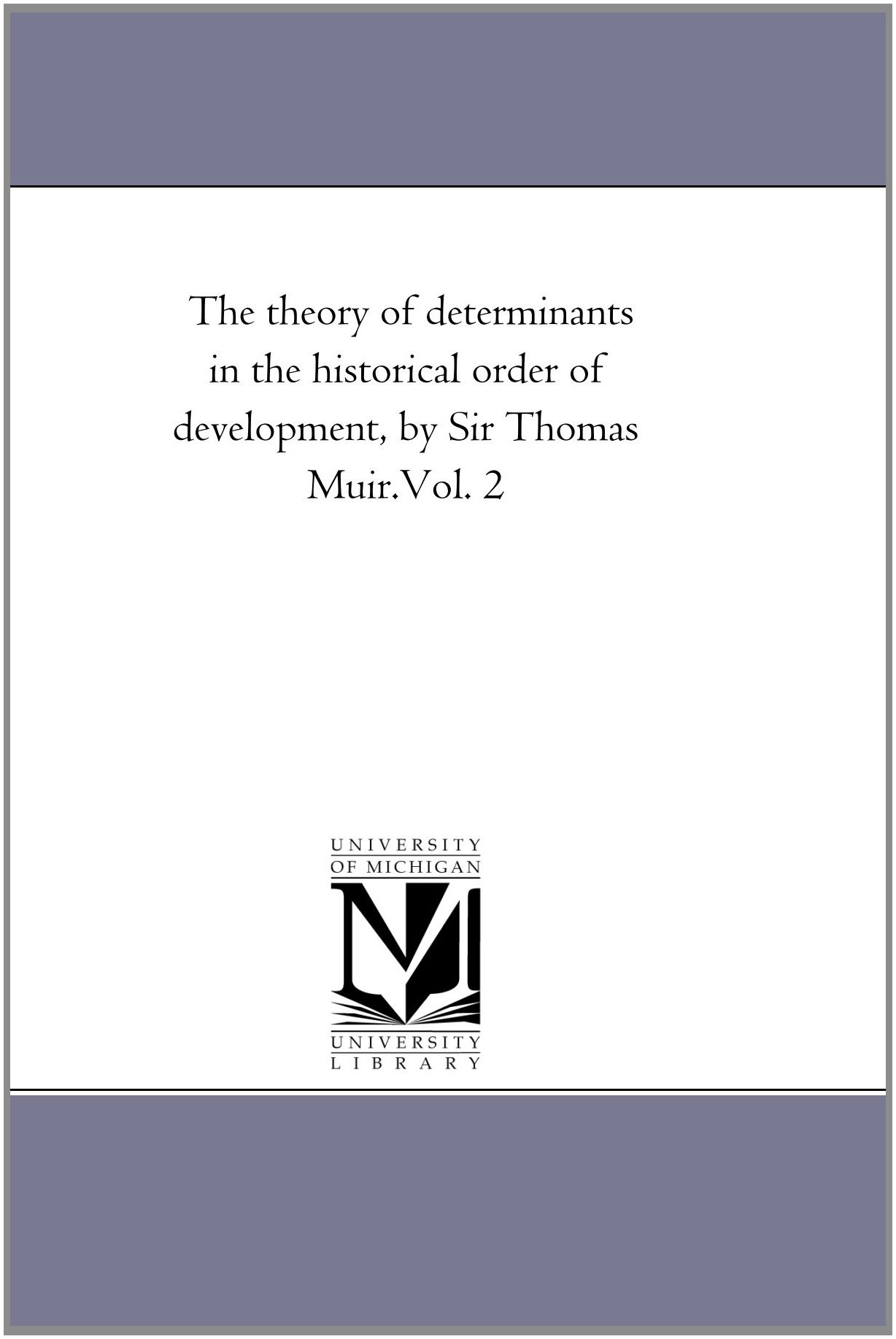 The theory of determinants in the historical order of development, by Sir Thomas Muir.Vol. 2