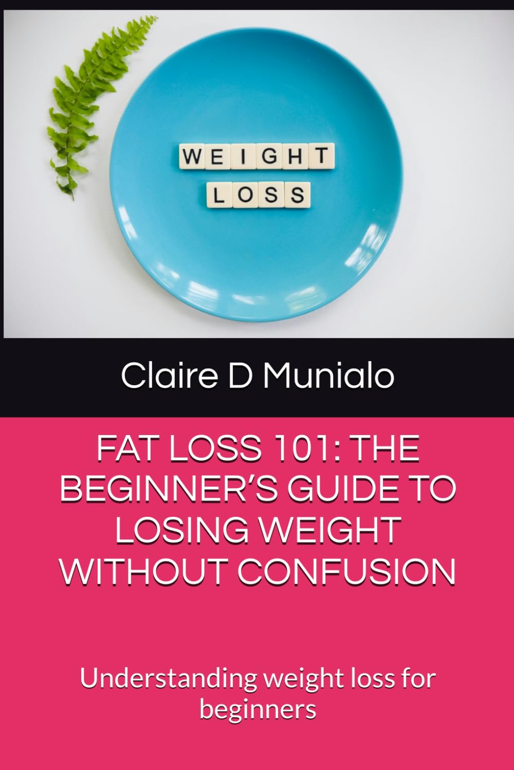 FAT LOSS 101: THE BEGINNER’S GUIDE TO LOSING WEIGHT WITHOUT CONFUSION: Understanding weight loss for beginners (Nutrition Basics)
