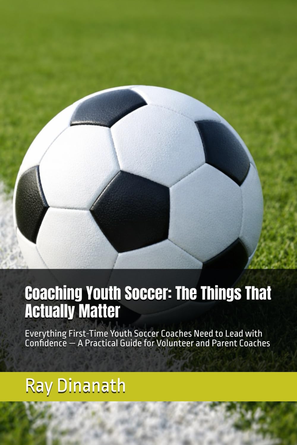 Coaching Youth Soccer: The Things That Actually Matter: Everything First-Time Youth Soccer Coaches Need to Lead with Confidence — A Practical Guide for Volunteer and Parent Coaches