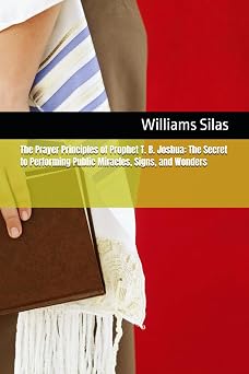 The Prayer Principles of Prophet T. B. Joshua The Secret to Performing Public Miracles, Signs, and Wonders