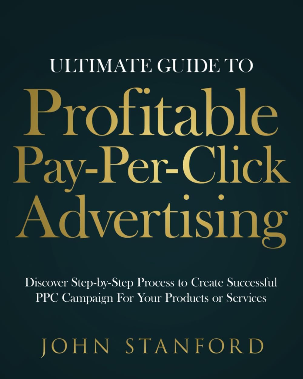 - Ultimate Guide to Profitable Pay-Per-Click Advertising: Discover Step-by-Step Process to Create Successful PPC Campaign for Your Products or Services