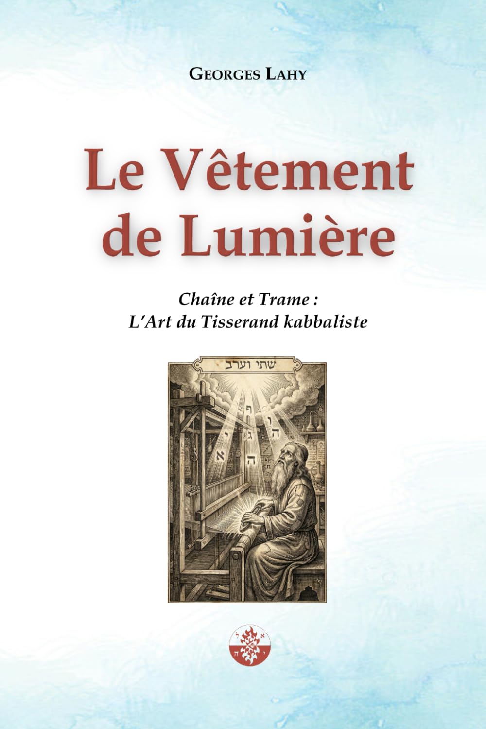 Le Vêtement de Lumière: Chaîne et Trame : L’Art du Tisserand kabbaliste