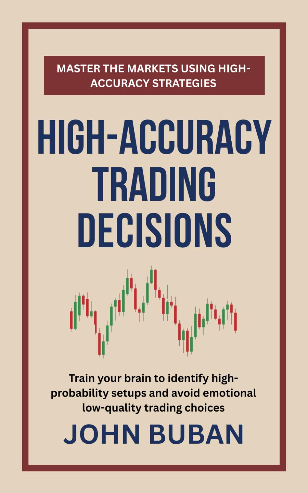 High-Accuracy Trading Decisions: Train your brain to identify high-probability setups and avoid emotional low-quality trading choices
