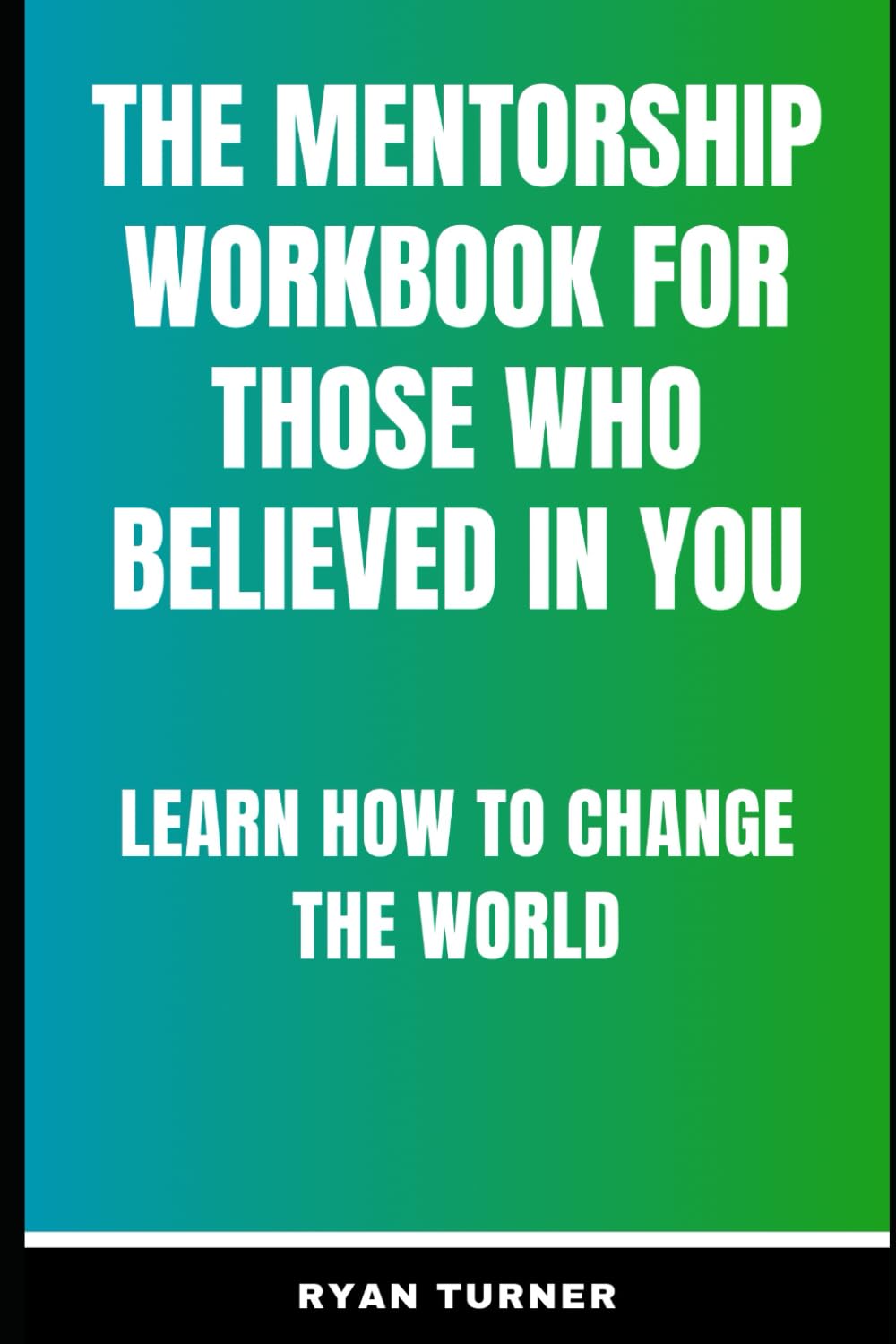 The Mentorship workbook for those who believed in you: Learn how to change the world