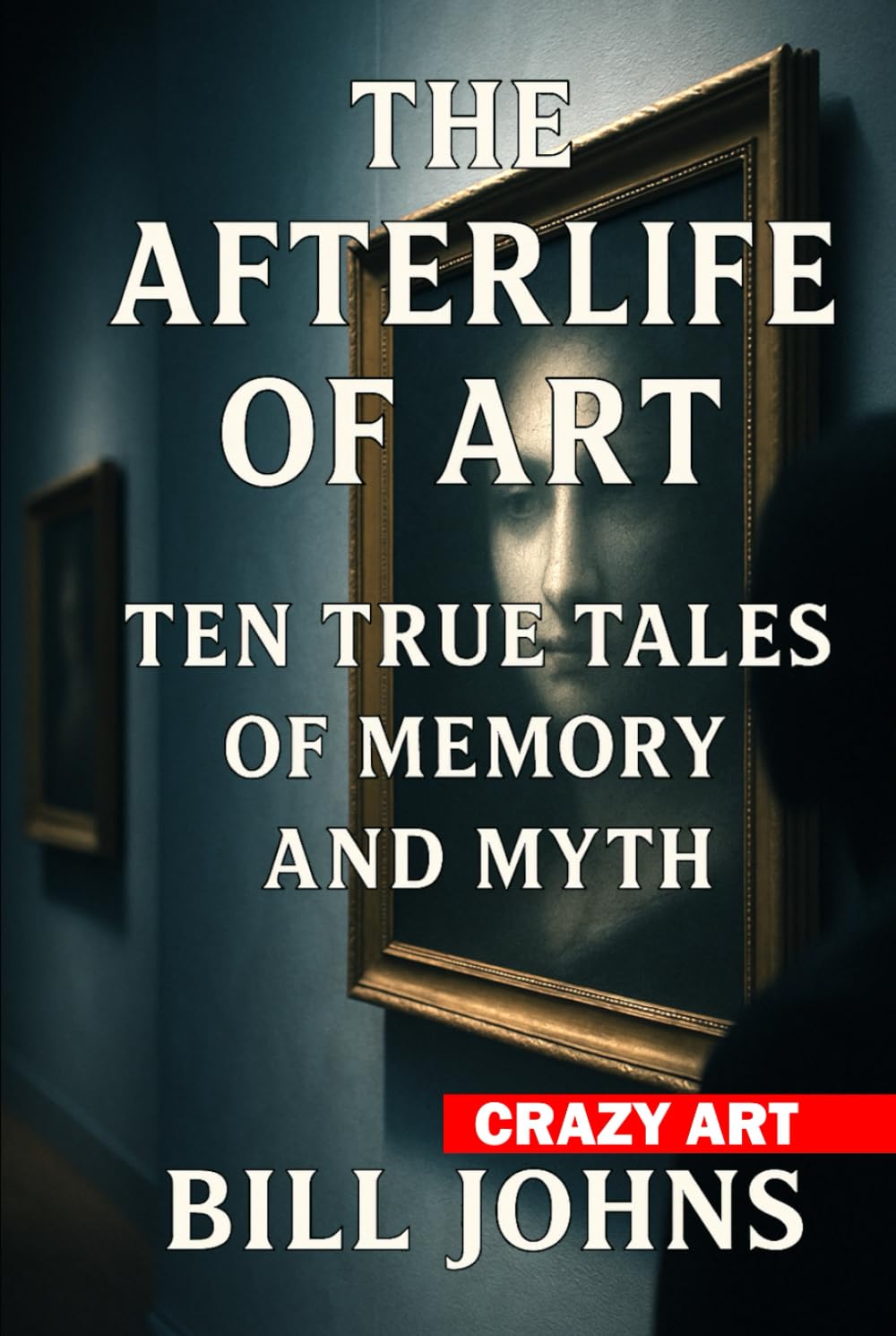 Crazy Art - The Afterlife of Art: Ten True Tales of Memory and Myth