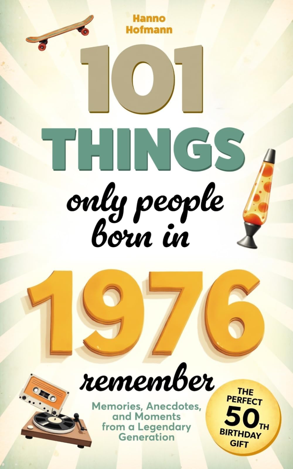 101 Things Only People Born in 1976 Remember: Memories, Anecdotes, and Moments from a Legendary Generation – The Perfect 50th Birthday Gift