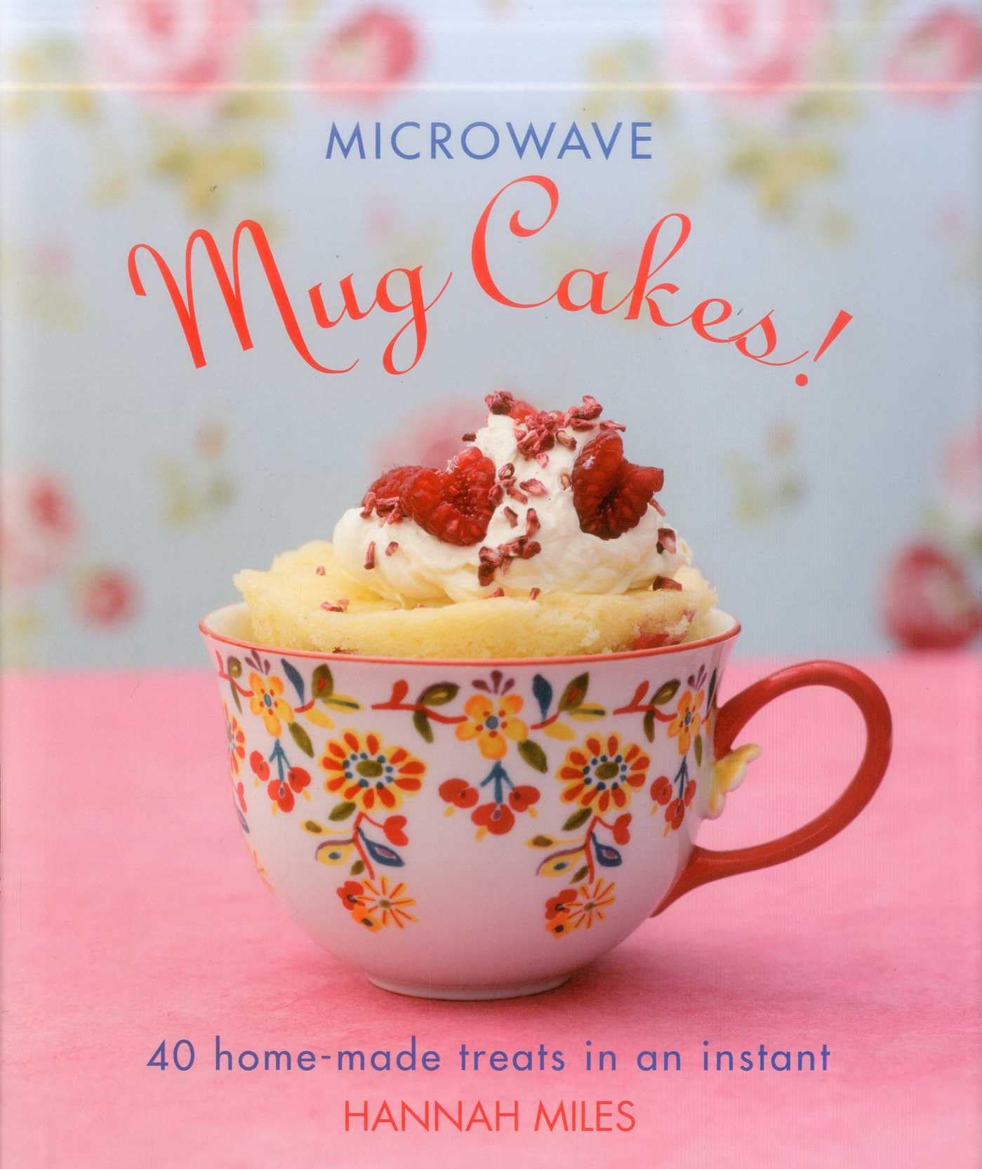 Microwave Mug Cakes!: 40 Home-Made Treats in an Instant