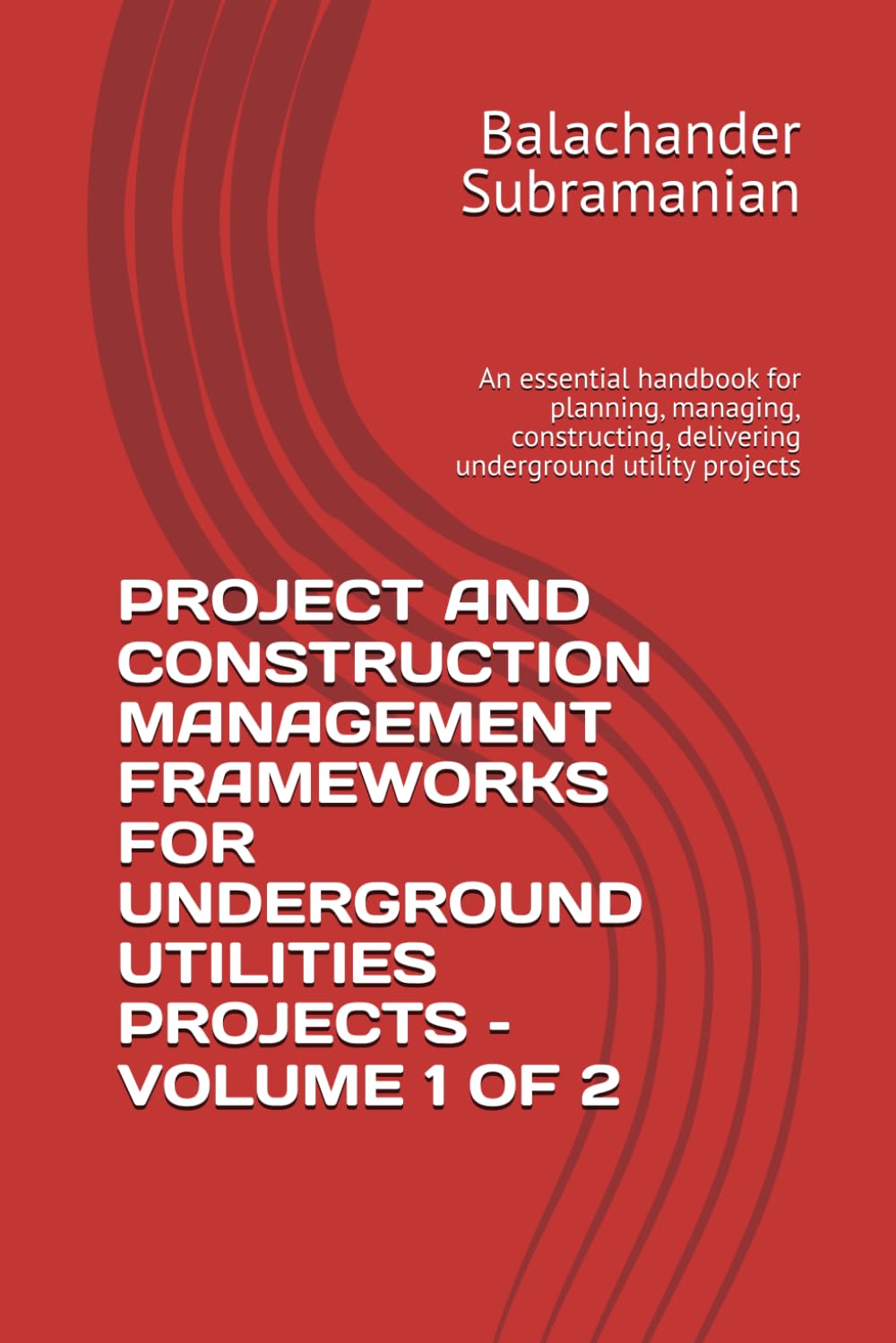 PROJECT AND CONSTRUCTION MANAGEMENT FRAMEWORKS FOR UNDERGROUND UTILITIES PROJECTS – VOLUME 1 OF 2: An essential handbook for planning, managing, constructing, delivering underground utility projects