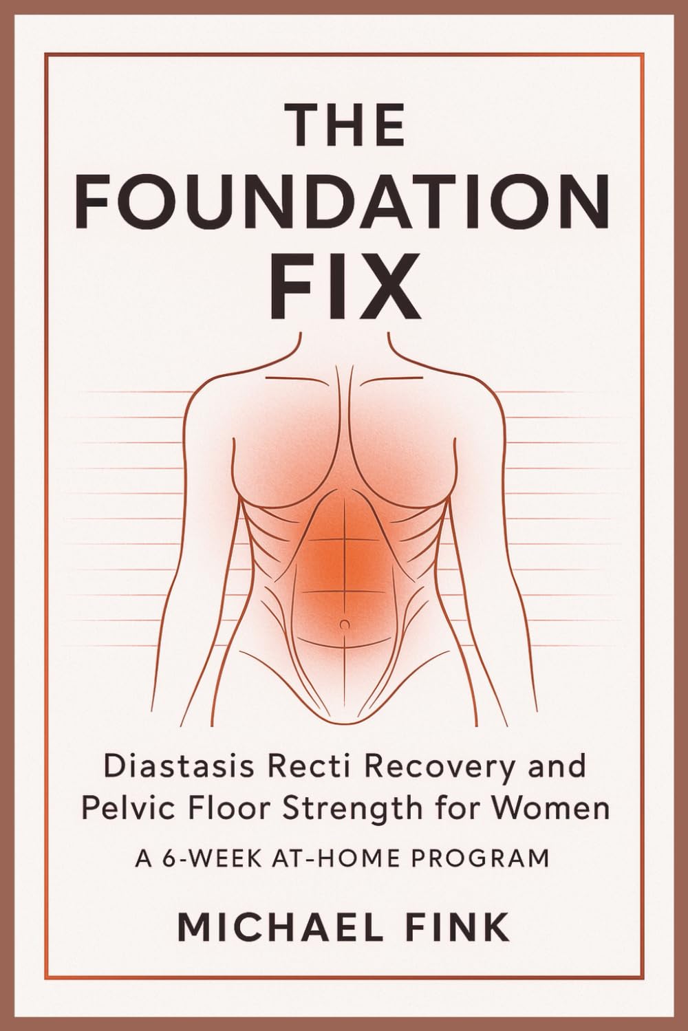 The Foundation Fix: Diastasis Recti Recovery and Pelvic Floor Strength for Women: A 6-Week At-Home Program