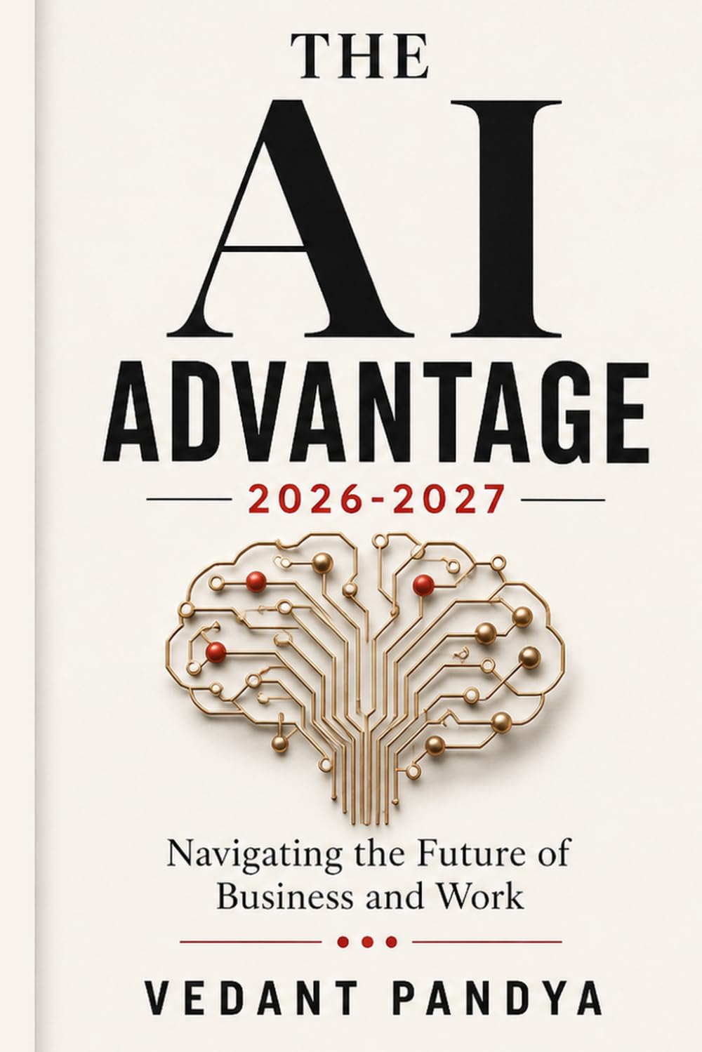 The AI Advantage 2026-2027: Navigating the Future of Business and Work: A Guide to Agentic AI, Business Automation, and Applied Trends for 2026-2027