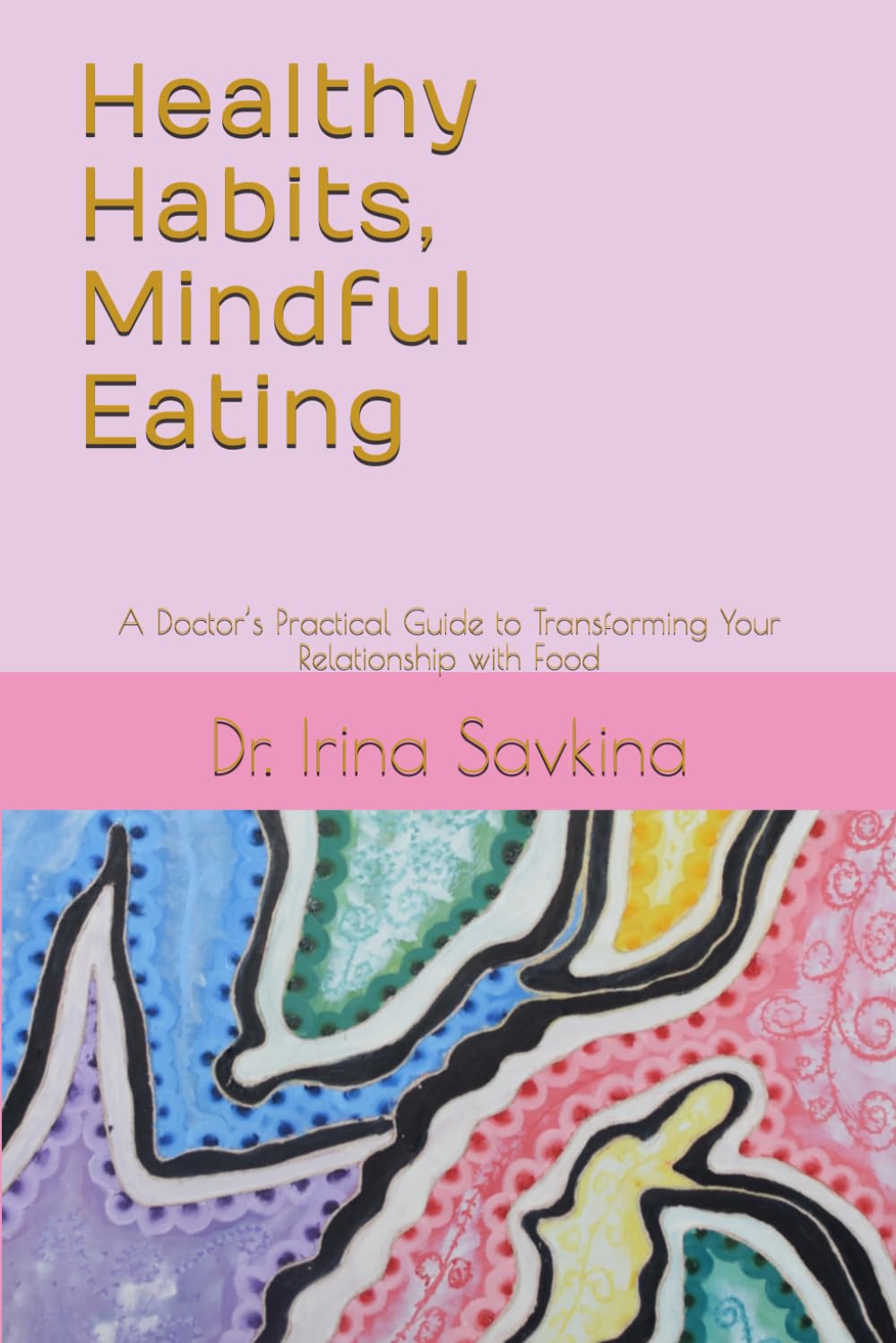 Healthy Habits, Mindful Eating: A Doctor’s Practical Guide to Transforming Your Relationship with Food
