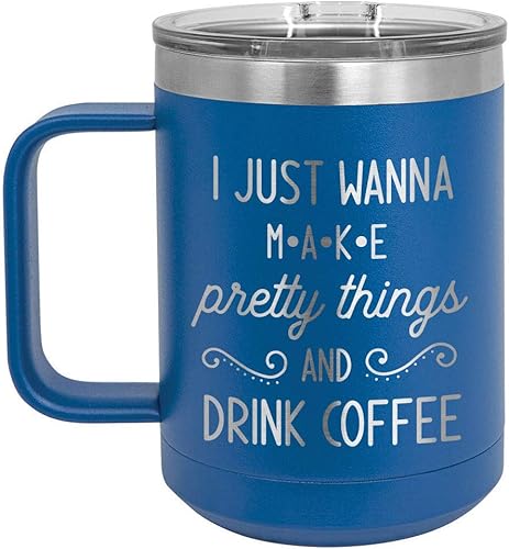 I JUST WANT TO MAKE PRETTY THINGS AND DRINK COFFEE Blue Taza de café de 15 oz con tapa deslizante | Taza de café de viaje aislada | Ideas de regalo