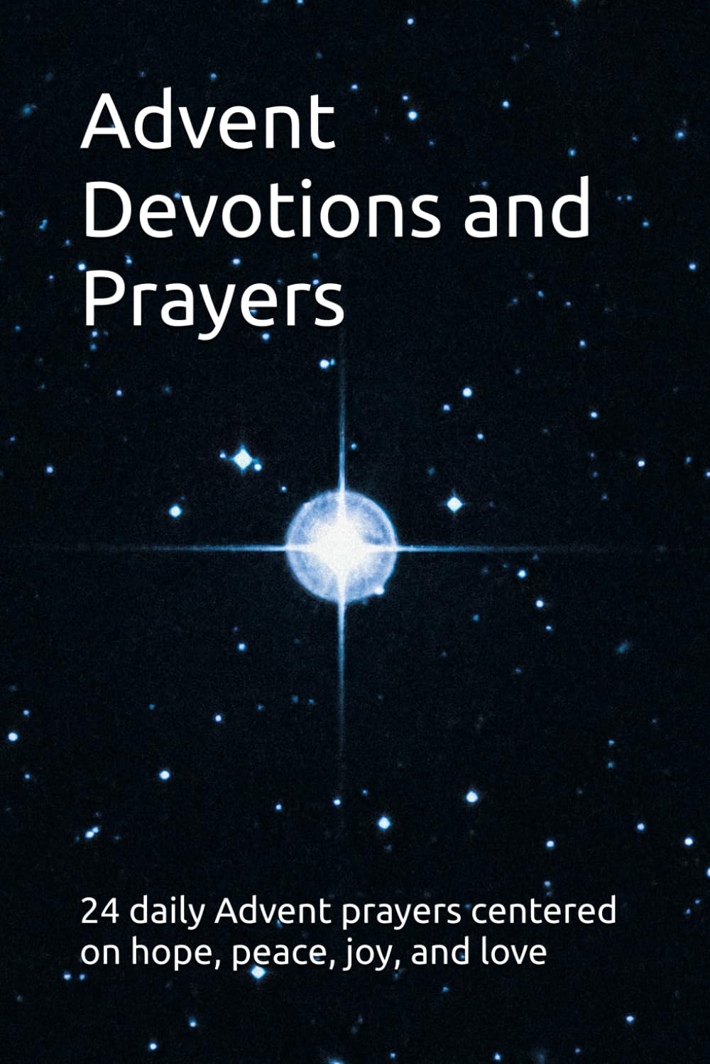 Advent Devotions and Prayers: 24 daily Advent prayers centered on hope, peace, joy, and love