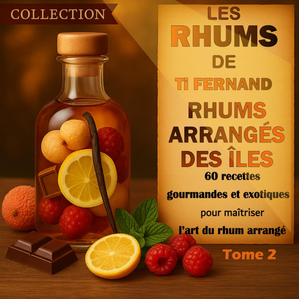 Les Rhums de Ti Fernand – Rhums arrangés maison: Livre de 60 créations gourmandes et exotiques pour maîtriser l’art du rhum arrangé – Tome 2 (Cuisine & Rhums des Îles par Ti Fernand)