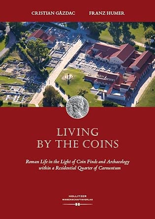 Living by the Coins: Roman Life in the Light of Coin Finds and Archaeology within a Residential Quarter of Carnuntum Living by the Coins: Roman Life in the Light of Coin Finds and Archaeology within a Residential Quarter of Carnuntum book cover