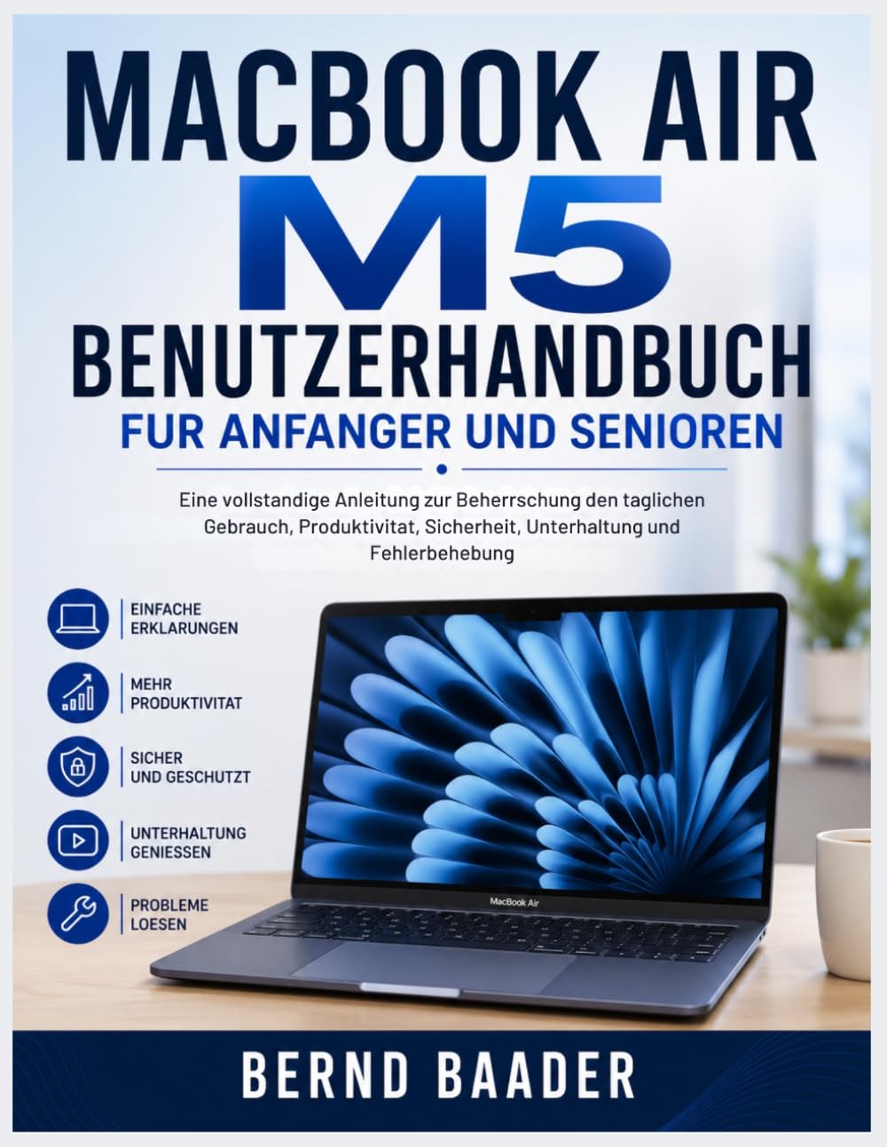 MACBOOK AIR M5 BENUTZERHANDBUCH FUR ANFANGER UND SENIOREN: Eine vollstandige Anleitung zur Beherrschung den taglichen Gebrauch, Produktivitat, Sicherheit, Unterhaltung und Fehlerbehebung