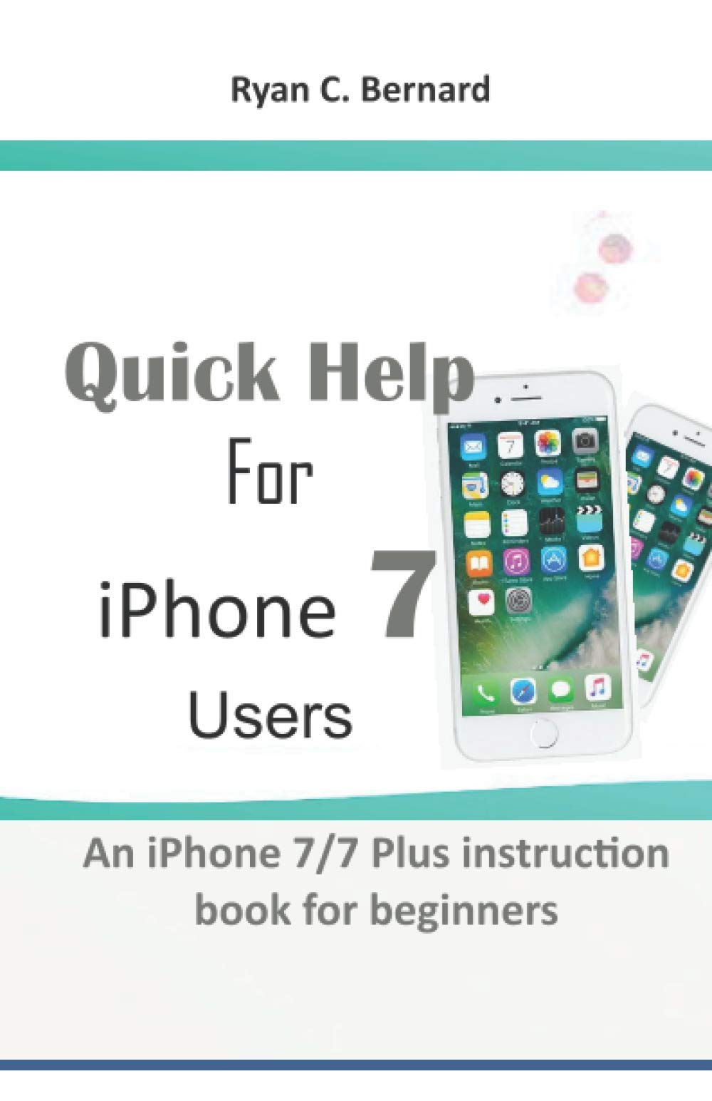 Quick Help For iPhone 7 Users: An iPhone 7/7 Plus instruction book for beginners