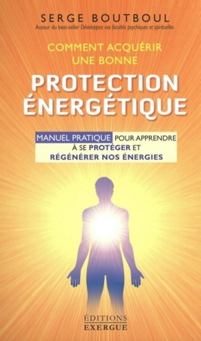 Comment acquérir une bonne protection énergétique: Manuel d'exercices pour apprendre à se protéger et régénérer nos énergies