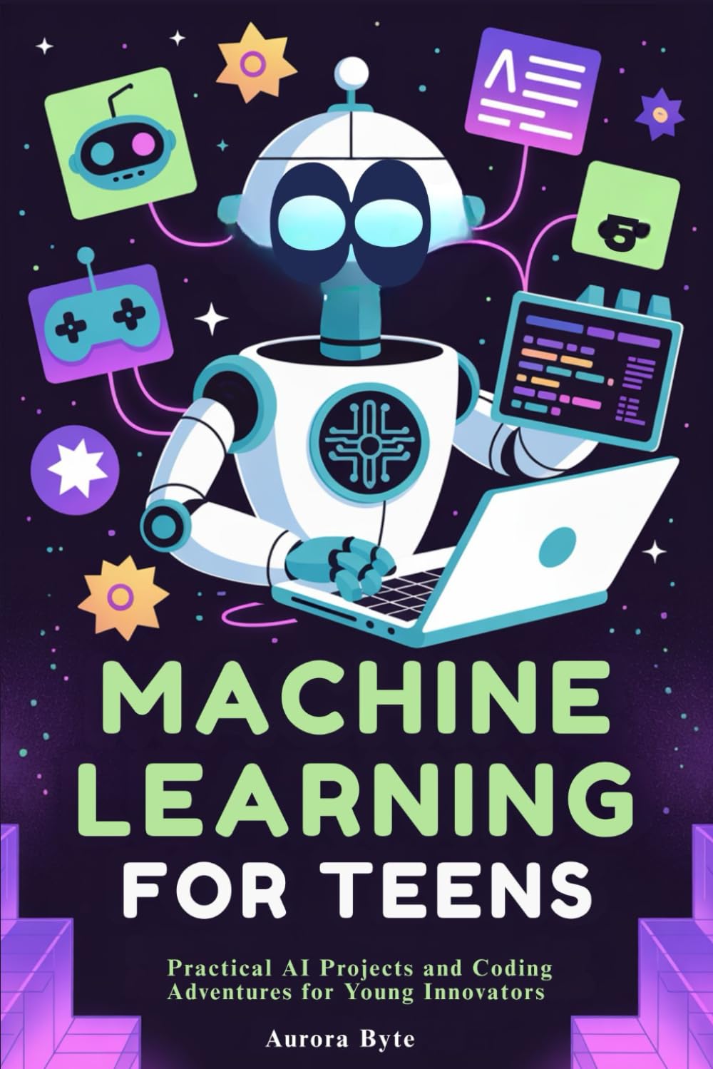 MACHINE LEARNING FOR TEENS: Practical AI Projects and Coding Adventures for Young Innovators
