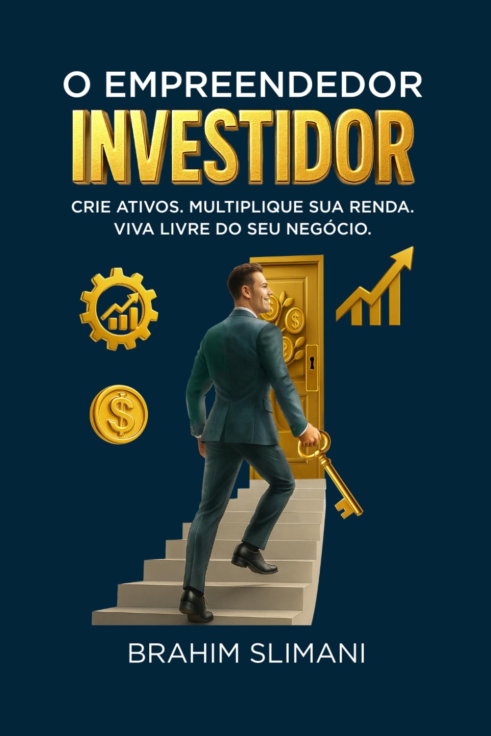 O Empreendedor Investidor: Crie ativos. Multiplique sua renda. Viva livre do seu negócio.
