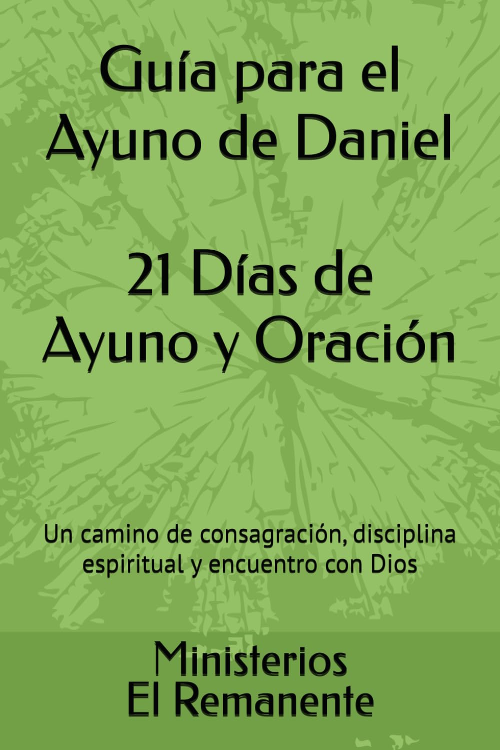 Guía para el Ayuno de Daniel 21 Días de Ayuno y Oración: Un camino de consagración, disciplina espiritual y encuentro con Dios (Ministerios: El Remanente)