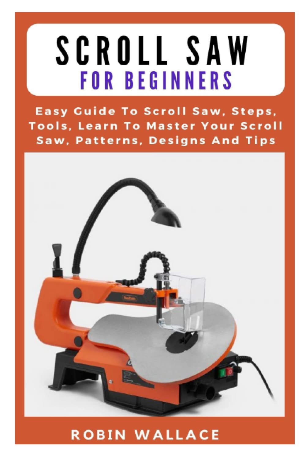 Buy SCROLL SAW FOR BEGINNERS Easy Guide To Scroll Saw, Steps, Tools