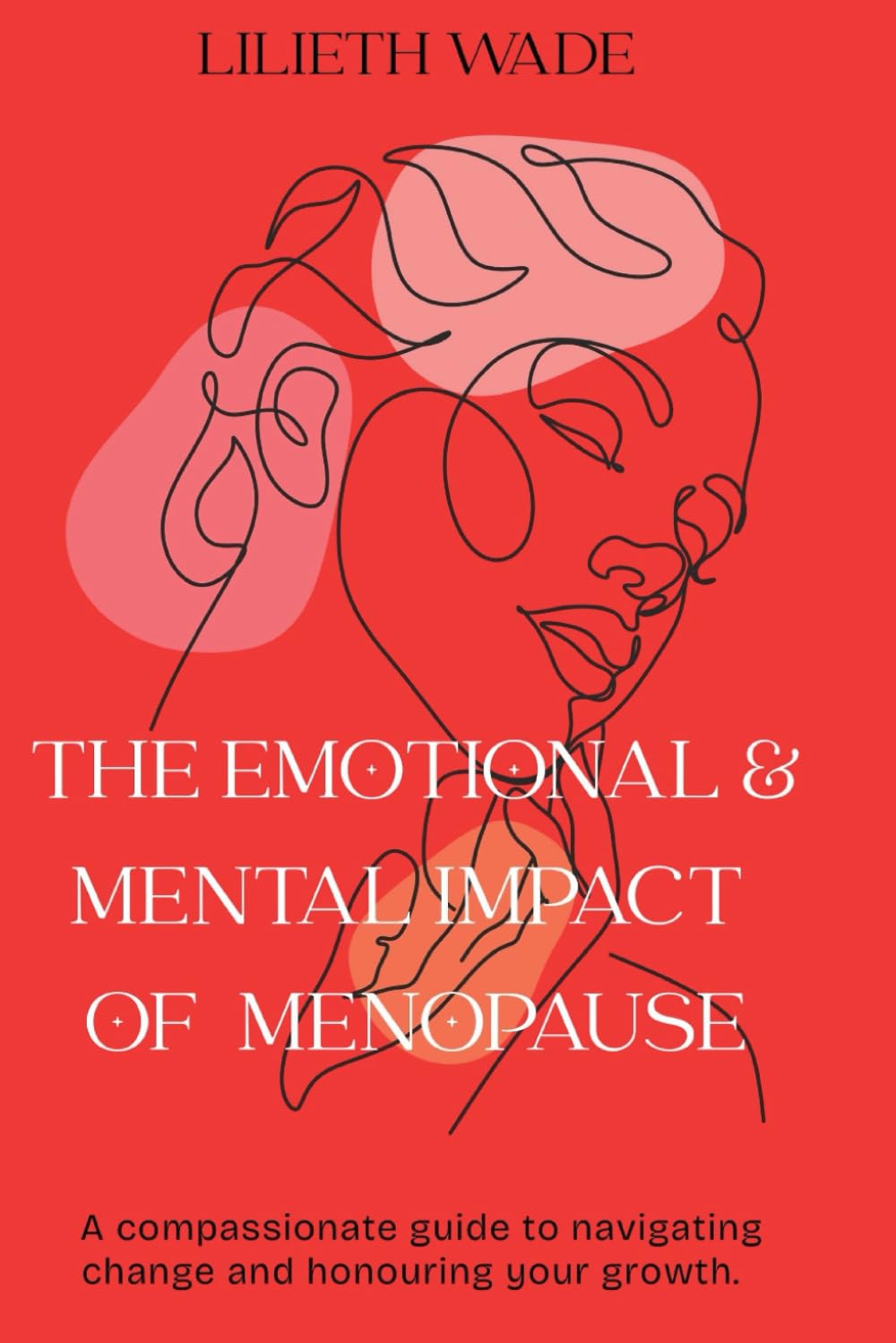 THE EMOTIONAL & MENTAL IMPACT OF MENOPAUSE: A compassionate guide to navigating change and honouring your growth