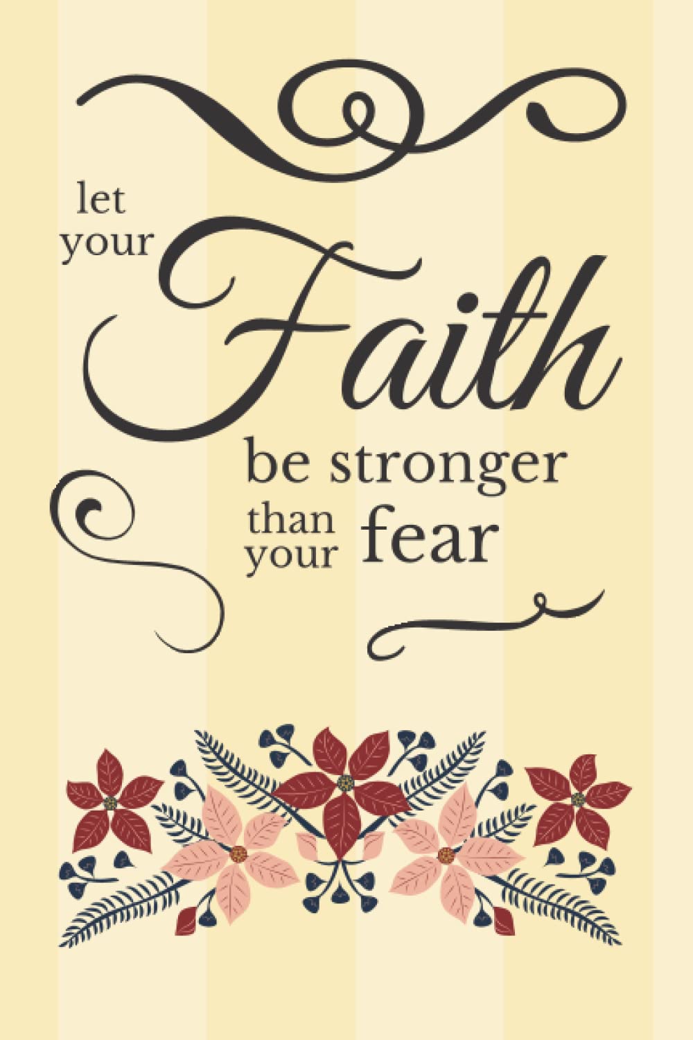 Let Your Faith Be Stronger Than Your Fears: Beautifully Designed, Faith Inspired Notebook