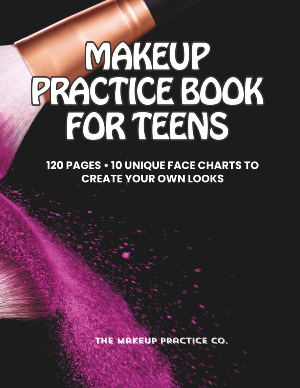 Makeup Practice Book for Teens: 120 Pages • 10 Unique Face Charts to Create Your Own Looks